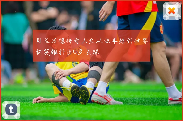 贝兰万德传奇人生从放羊娃到世界杯英雄扑出C罗点球