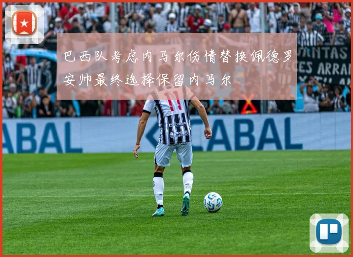 巴西队考虑内马尔伤情替换佩德罗安帅最终选择保留内马尔