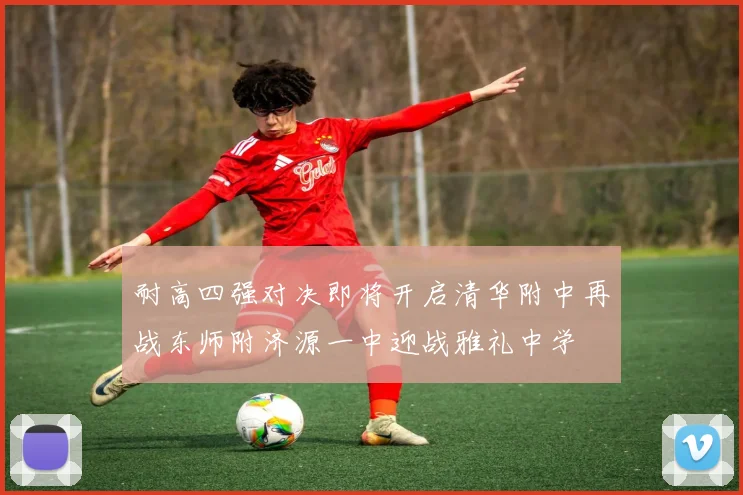耐高四强对决即将开启清华附中再战东师附济源一中迎战雅礼中学