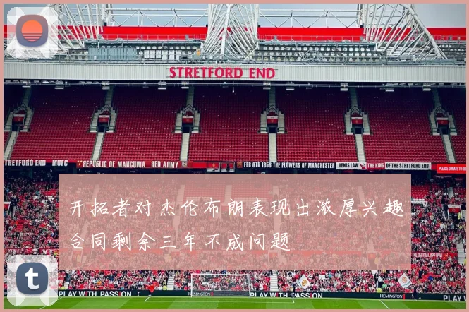 开拓者对杰伦布朗表现出浓厚兴趣合同剩余三年不成问题